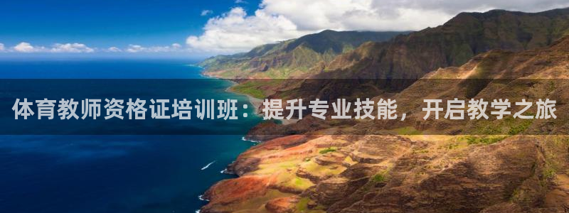 极悦娱乐代理人是谁啊：体育教师资格证培训班：提升专业