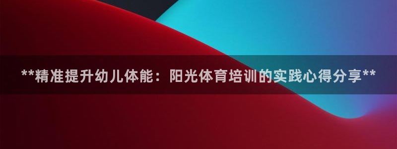 极悦官网首页登录入口：**精准提升幼儿体能：阳光体育