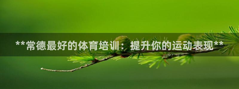 极悦娱乐官网app下载安装：**常德最好的体育培训：