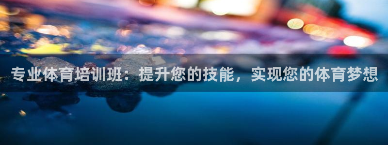 极悦平台客服的联系方式是多少：专业体育培训班：提升您