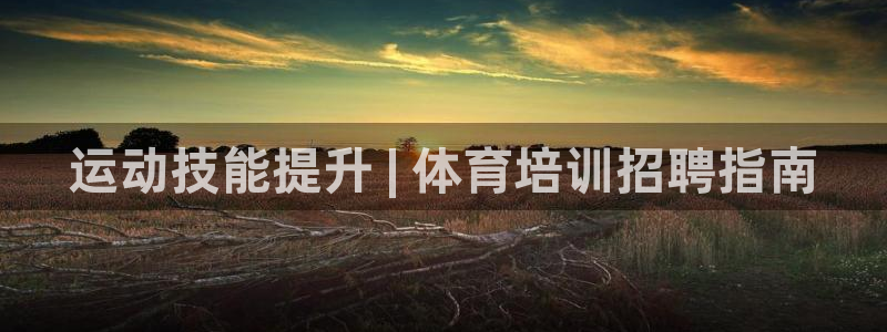 极悦平台登录方式有哪些：运动技能提升 | 体育培训招