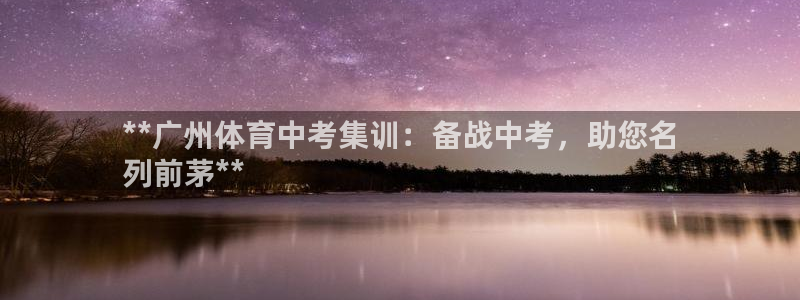极悦平台股东有哪些：**广州体育中考集训：备战中考，助您名
