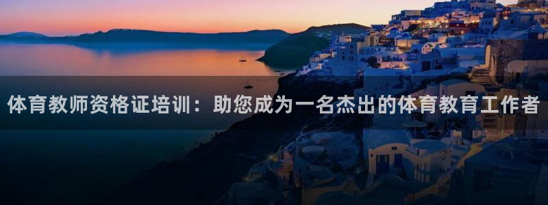 极悦平台的注册流程及注意事项：体育教师资格证培训：助