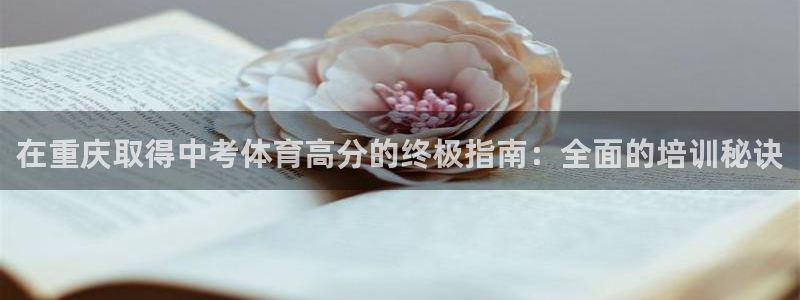 极悦平台官方网站入口：在重庆取得中考体育高分的终极指