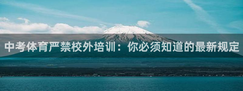 极悦平台官网登录网址查询：中考体育严禁校外培训：你必