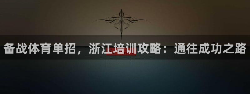 极悦平台客服团队介绍：备战体育单招，浙江培训攻略：通
