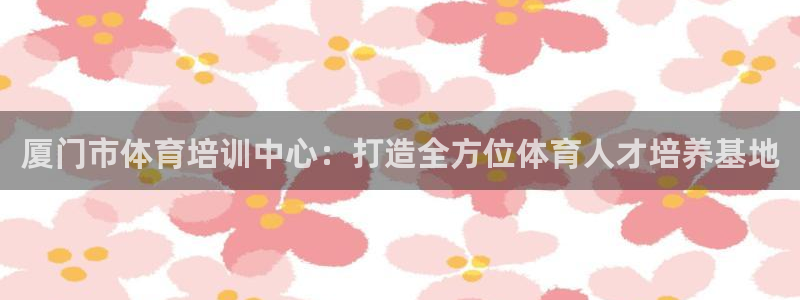 极悦平台注册用户名验证失败：厦门市体育培训中心：打造