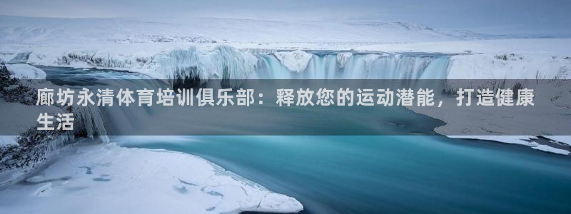 极悦平台代理怎么样：廊坊永清体育培训俱乐部：释放您的