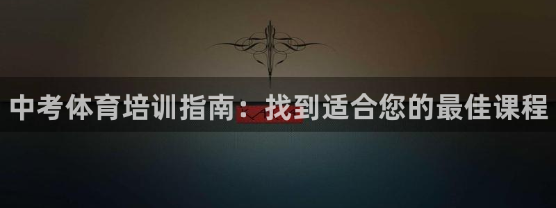 极悦平台官网登录网址：中考体育培训指南：找到适合您的