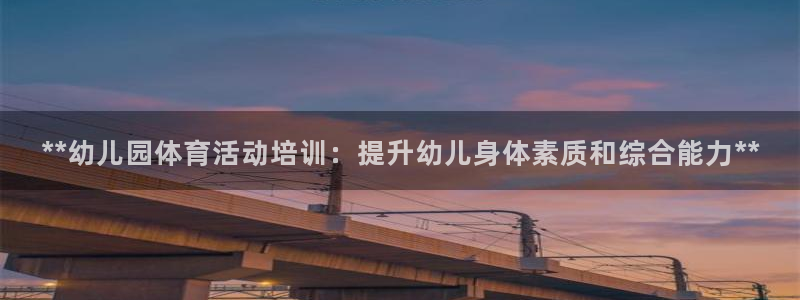 极悦平台代理怎么赚钱的：**幼儿园体育活动培训：提升