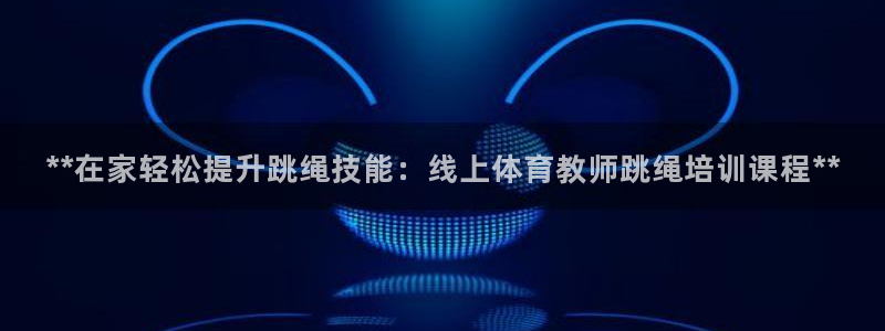 极悦平台官网登录入口：**在家轻松提升跳绳技能：线上