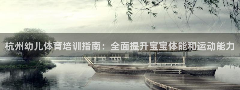 极悦平台发7O777：杭州幼儿体育培训指南：全面提升