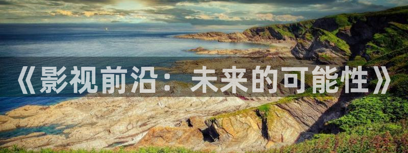 丫丫4410青苹果影院：《影视前沿：未来的可能性》