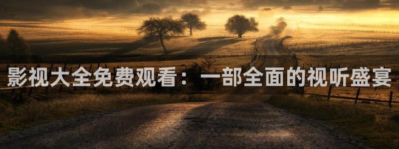 丫丫影院免费在线看电影：影视大全免费观看：一部全面的视听盛宴