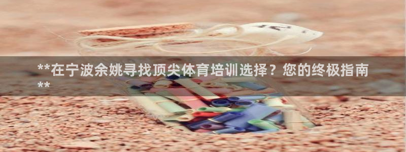 极悦平台登录入口注册账号：**在宁波余姚寻找顶尖体育