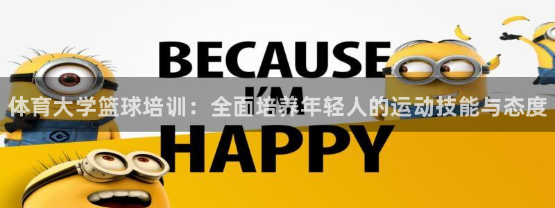 极悦平台官网登录入口网址是多少：体育大学篮球培训：全面培养年