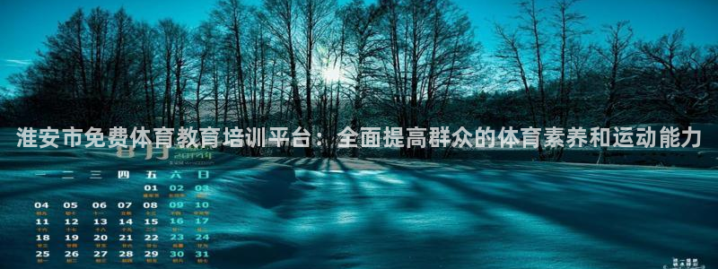 极悦平台官网登录入口下载：淮安市免费体育教育培训平台