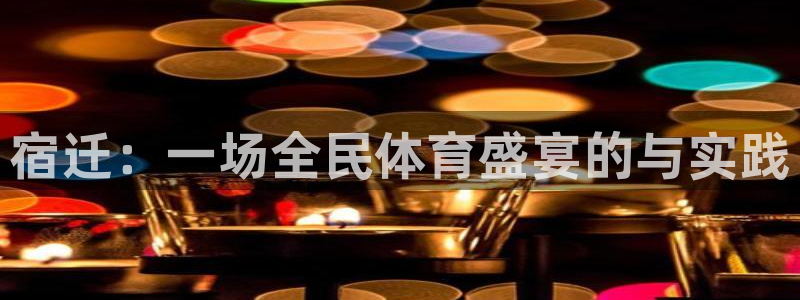 极悦官网的登录方法是什么：宿迁：一场全民体育盛宴的与